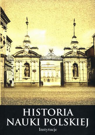 Histora nauki polskiej Tom 10 Część 2 Instytucje Leszek Zasztowt, Joanna Schiller-Walicka - okladka książki