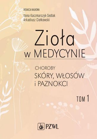 Zioła w medycynie Choroby skóry włosów i paznokci tom 1 Arkadiusz Ciołkowski, Ilona Sedlak-Kaczmarczyk - okladka książki