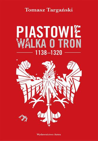 Piastowie Walka o tron 1138-1320 Tomasz Targański - okladka książki