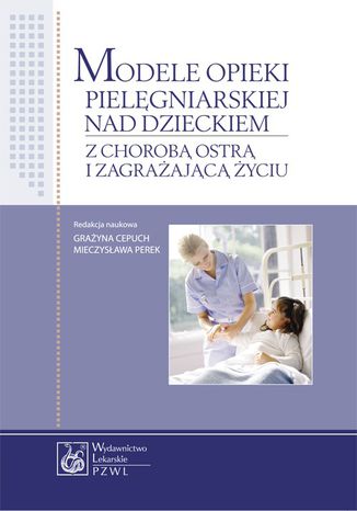 Modele opieki pielęgniarskiej nad dzieckiem z chorobą ostrą i zagrażającą życiu Grażyna Cepuch - okladka książki