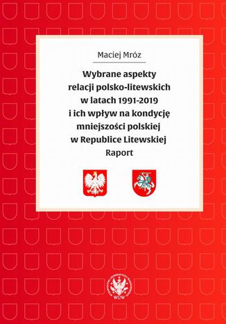 Wybrane aspekty relacji polsko-litewskich w latach 1991-2019 i ich wpływ na kondycję mniejszości polskiej w Republice Litewskiej Maciej Mróz - okladka książki