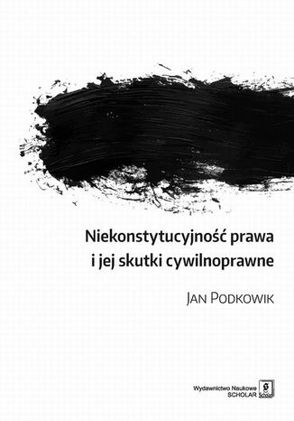 Niekonstytucyjność prawa i jej skutki cywilnoprawne Jan Podkowik - okladka książki