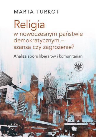 Religia w nowoczesnym państwie demokratycznym - szansa czy zagrożenie? Marta Turkot - okladka książki