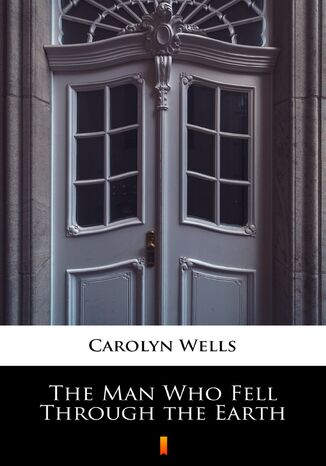 The Man Who Fell Through the Earth Carolyn Wells - okladka książki