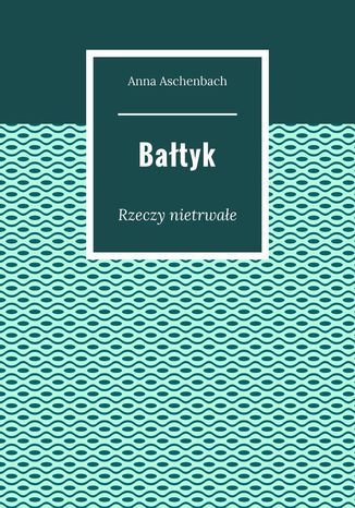 Bałtyk. Rzeczy nietrwałe Anna Aschenbach - okladka książki