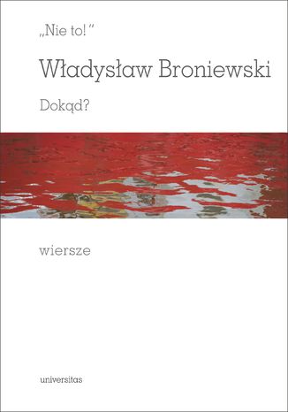 "Nie to!". Dokąd? Wiersze Władysław Broniewski - okladka książki