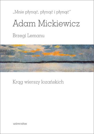 "Mnie płynąć, płynąć i płynąć". Brzegi Lemanu. Krąg wierszy lozańskich Adam Mickiewicz - okladka książki