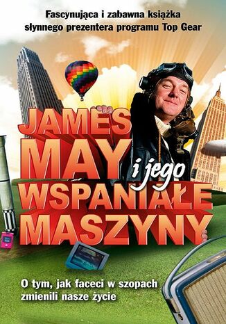 James May i jego wspaniałe maszyny. O tym, jak faceci w szopach zmienili nasze życie James May - okladka książki