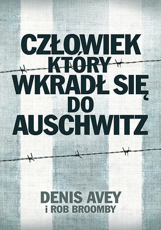 Człowiek, który wkradł się do Auschwitz Rob Broomby, Denis Avey - okladka książki