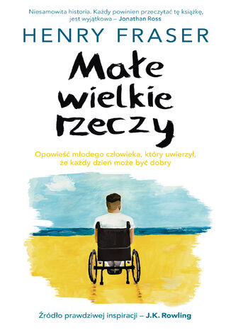 Małe wielkie rzeczy. Opowieść młodego człowieka, który uwierzył, że każdy dzień może być dobry Henry Fraser - okladka książki