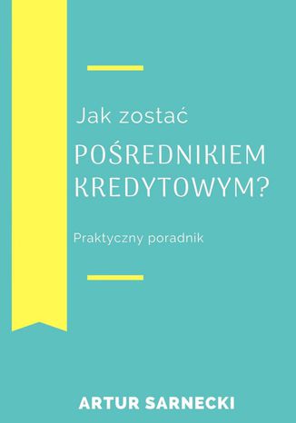 Jak zostać pośrednikiem kredytowym? Praktyczny poradnik Artur Sarnecki - okladka książki