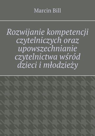 Rozwijanie kompetencji czytelniczych wśród dzieci i młodzieży Marcin Bill - okladka książki