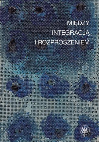 Między integracją i rozproszeniem Mateusz Salwa, Iwona Lorenc, Marcin Rychter - okladka książki