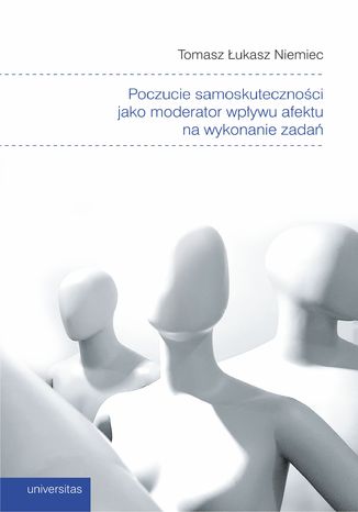 Poczucie samoskuteczności jako moderator wpływu afektu na wykonanie zadań Tomasz Łukasz Niemiec - okladka książki