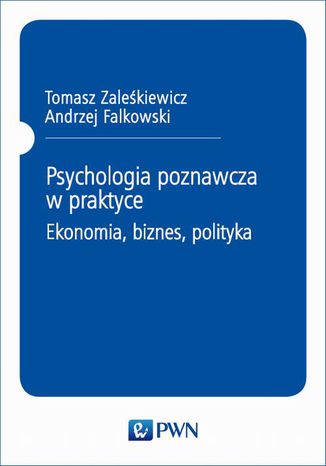 Psychologia poznawcza w praktyce. Ekonomia, biznes, polityka Tomasz Zaleśkiewicz, Andrzej Falkowski - okladka książki