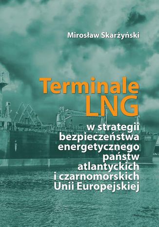 Terminale LNG w strategii bezpieczeństwa energetycznego państw atlantyckich i czarnomorskich Unii Europejskiej Mirosław Skarżyński - okladka książki