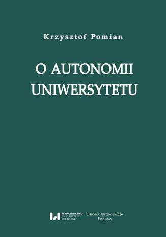 O autonomii uniwersytetu. Wykład wygłoszony przez Profesora Krzysztofa Pomiana z okazji nadania 24 maja 2017 r. doktoratu honorowego Uniwersytetu Łódzkiego wraz z laudacją, recenzjami i bibliografią prac Autora Krzysztof Pomian - okladka książki