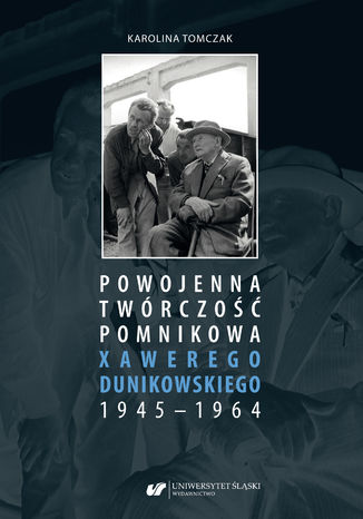 Powojenna twórczość pomnikowa Xawerego Dunikowskiego 1945-1964 Karolina Tomczak - okladka książki