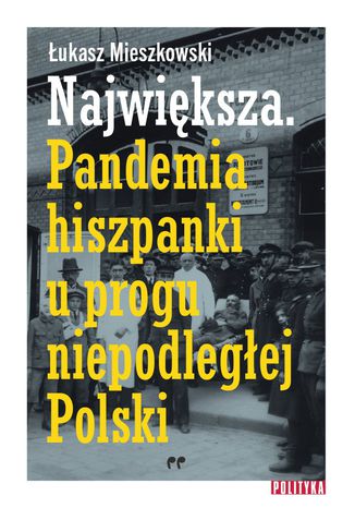 Największa. Pandemia hiszpanki u progu niepodległej Polski Łukasz Mieszkowski - okladka książki