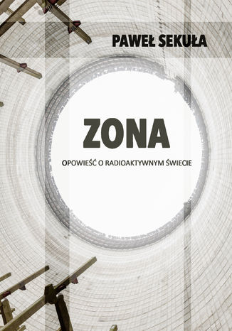 ZONA Opowieść o radioaktywnym świecie Paweł Sekuła - okladka książki