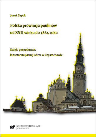 Polska prowincja paulinów od XVII wieku do 1864 roku. Dzieje gospodarcze: klasztor na Jasnej Górze w Częstochowie Jacek Szpak - okladka książki