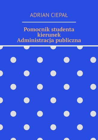 Pomocnik studenta - kierunek Administracja publiczna Adrian Ciepał - okladka książki