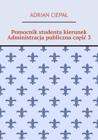 Pomocnik studenta kierunek Administracja publiczna część 3 Adrian Ciepał - okladka książki