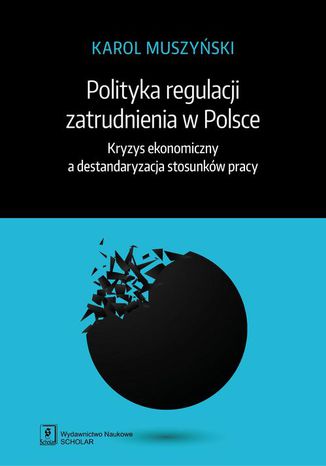 Polityka regulacji zatrudnienia w Polsce. Kryzys ekonomiczny a destandaryzacja stosunków pracy Karol Muszyński - okladka książki