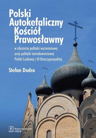 Polski Autokefaliczny Kościół Prawosławny w obszarze polityki wyznaniowej oraz polityki narodowościowej Polski Ludowej i III Rzeczypospolitej Stefan Dudra - okladka książki