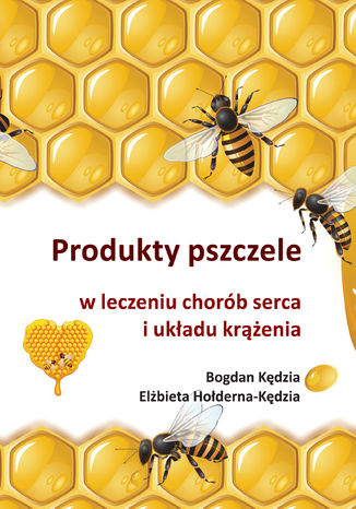 Produkty pszczele w leczeniu chorób serca i układu krążenia Bogdan Kędzia, Elżbieta Hołderna-Kędzia - okladka książki