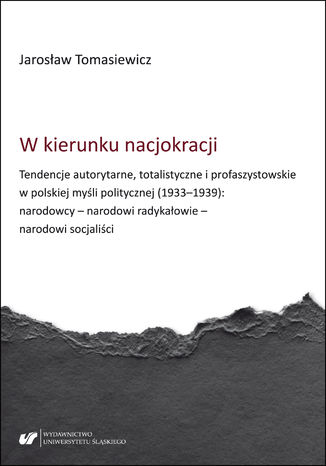 W kierunku nacjokracji. Tendencje autorytarne, totalistyczne i profaszystowskie w polskiej myśli politycznej (1933-1939): narodowcy - narodowi radykałowie - narodowi socjaliści Jarosław Tomasiewicz - okladka książki