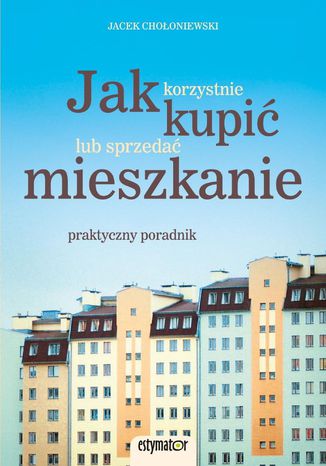 Jak korzystnie kupić lub sprzedać mieszkanie Jacek Chołoniewski - okladka książki