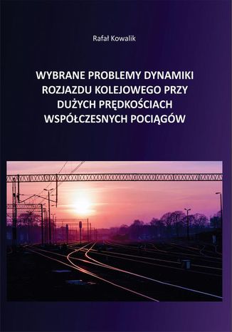 Wybrane problemy dynamiki rozjazdu kolejowego przy dużych prędkościach współczesnych pociągów Rafał Kowalik - okladka książki