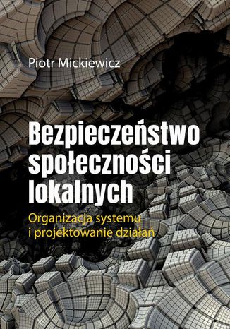 Bezpieczeństwo społeczności lokalnych.Organizacja systemu i projektowanie działań Piotr Mickiewicz - okladka książki