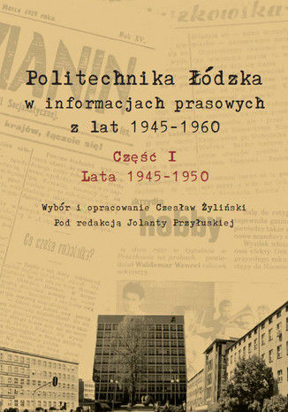 Politechnika Łódzka w informacjach prasowych z lat 1945-1950 Czesław Żyliński, Jolanta Przyłuska - okladka książki