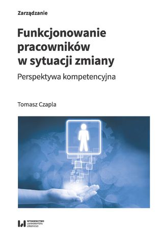 Funkcjonowanie pracowników w sytuacji zmiany. Perspektywa kompetencyjna Tomasz Czapla - okladka książki