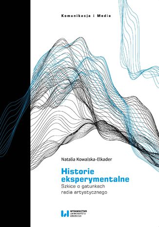 Historie eksperymentalne. Szkice o gatunkach radia artystycznego Natalia Kowalska-Elkader - okladka książki