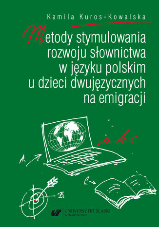 Metody stymulowania rozwoju słownictwa w języku polskim u dzieci dwujęzycznych na emigracji Kamila Kuros-Kowalska - okladka książki