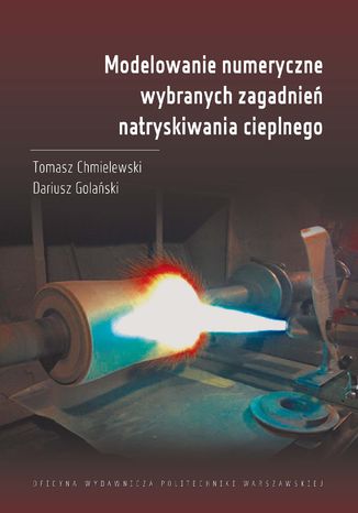 Modelowanie numeryczne wybranych zagadnień natryskiwania cieplnego Tomasz Chmielewski - okladka książki