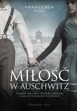 Miłość w Auschwitz. Edward Galiński i Mala Zimetbaum i uczucie silniejsze od śmierci Francesca Paci - okladka książki