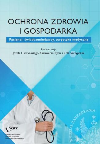 Ochrona zdrowia i gospodarka. Pacjenci, świadczeniodawcy, turystyka medyczna Kazimierz Ryć, Józef Haczyński, Zofia Skrzypczak - okladka książki