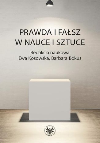 Prawda i fałsz w nauce i sztuce Barbara Bokus, Ewa Kosowska - okladka książki