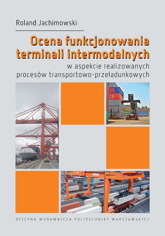 Ocena funkcjonowania terminali intermodalnych w aspekcie realizowanych procesów transportowo-przeładunkowych Roland Jachimowski - okladka książki
