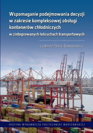 Wspomaganie podejmowania decyzji w zakresie kompleksowej obsługi kontenerów chłodniczych w zintegrowanych łańcuchach transportowych Ludmiła Filina-Dawidowicz - okladka książki