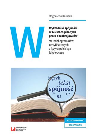 Wykładniki spójności w tekstach pisanych przez obcokrajowców. Materiał egzaminów certyfikatowych z języka polskiego jako obcego Magdalena Karasek - okladka książki