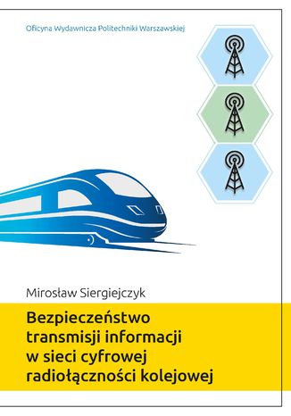 Bezpieczeństwo transmisji informacji w sieci cyfrowej radiołączności kolejowej Mirosław Siergiejczyk - okladka książki