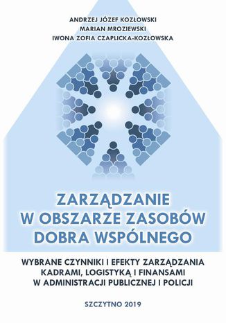 Zarządzanie w obszarze zasobów dobra wspólnego. Wybrane czynniki i efekty zarządzania kadrami, logistyką i finansami w administracji publicznej i Policji Marian Mroziewski, Andrzej Józef Kozłowski, Iwona Zofia Czaplicka-Kozłowska - okladka książki