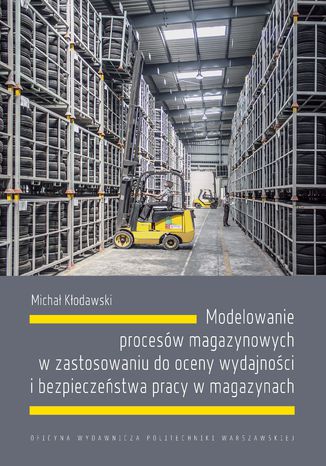 Modelowanie procesów magazynowych w zastosowaniu do oceny wydajności i bezpieczeństwa pracy w magazynach Michał Kłodawski - okladka książki