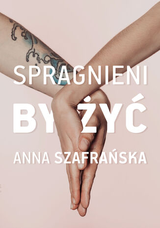 Spragnieni, by żyć Anna Szafrańska - okladka książki
