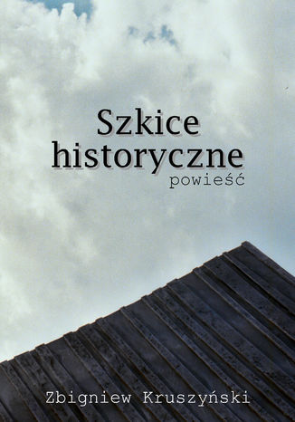 Szkice historyczne. Powieść Zbigniew Kruszyński - okladka książki